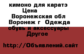 кимоно для каратэ › Цена ­ 1 000 - Воронежская обл., Воронеж г. Одежда, обувь и аксессуары » Другое   